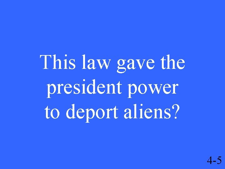 This law gave the president power to deport aliens? 4 -5 