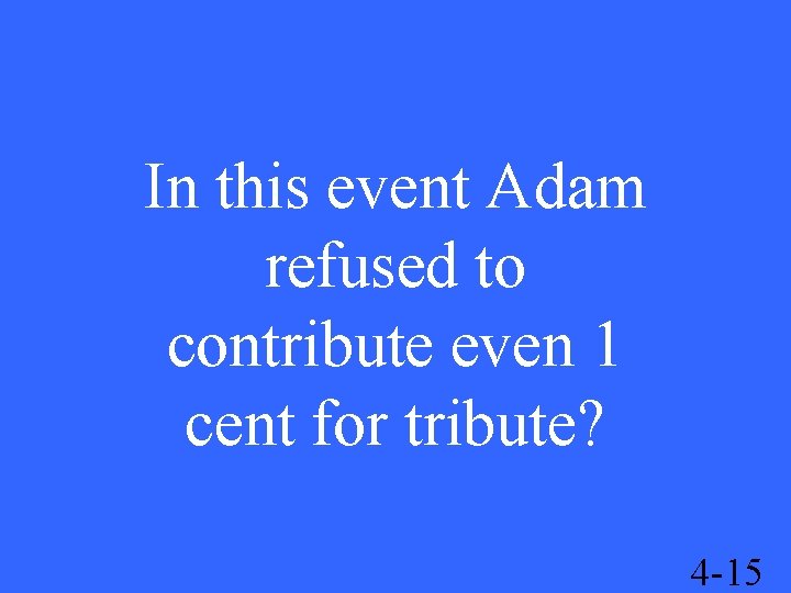 In this event Adam refused to contribute even 1 cent for tribute? 4 -15