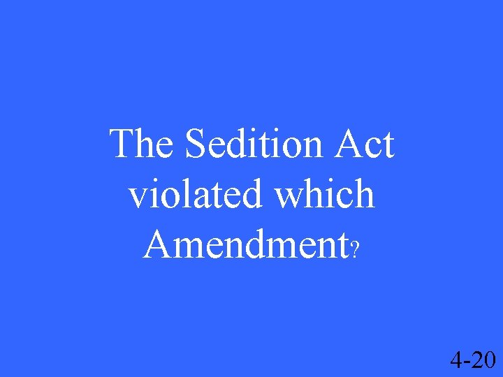 The Sedition Act violated which Amendment? 4 -20 