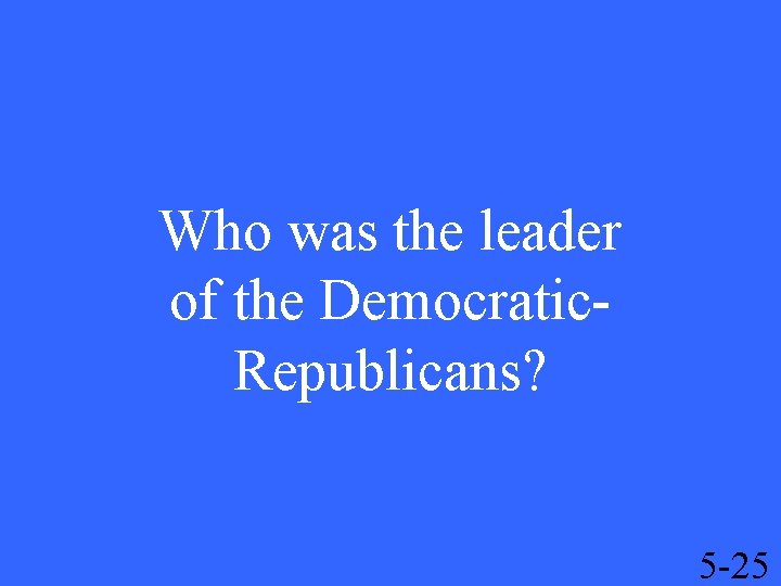 Who was the leader of the Democratic. Republicans? 5 -25 