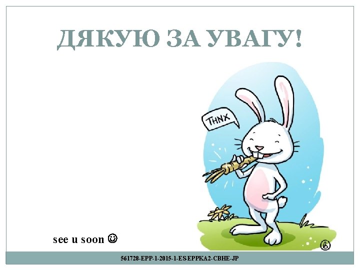 ДЯКУЮ ЗА УВАГУ! see u soon 561728 -EPP-1 -2015 -1 -ES-EPPKA 2 -CBHE-JP 