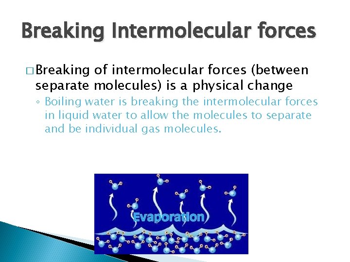 Breaking Intermolecular forces � Breaking of intermolecular forces (between separate molecules) is a physical