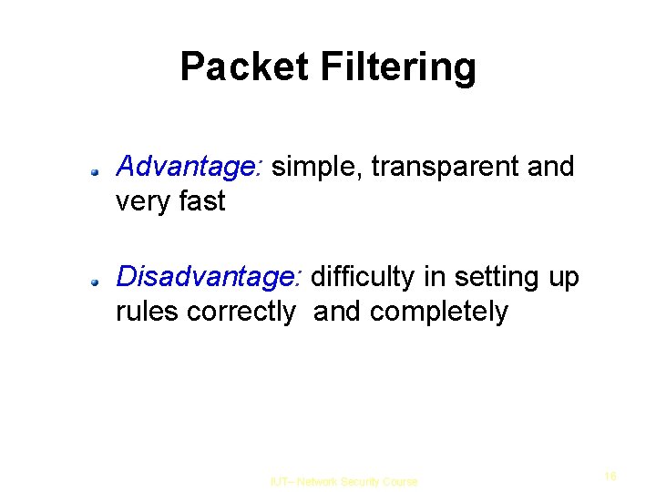 Packet Filtering Advantage: simple, transparent and very fast Disadvantage: difficulty in setting up rules