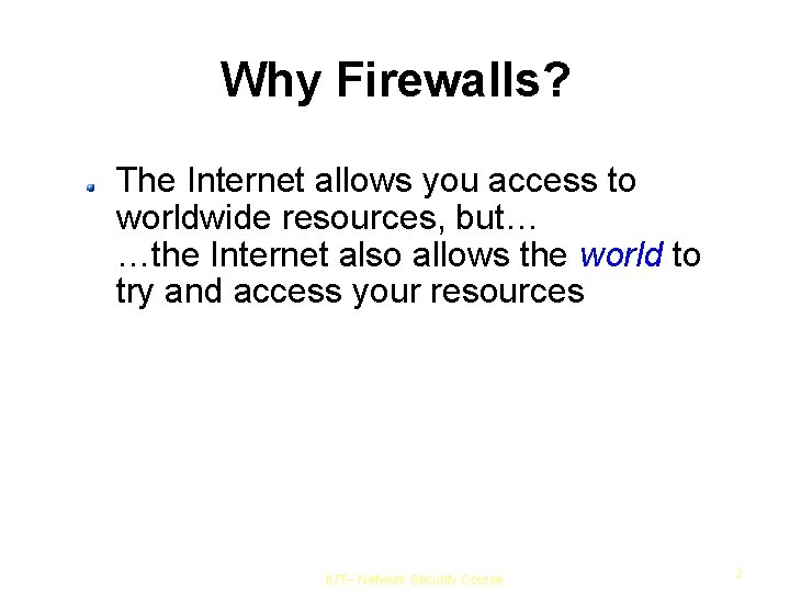 Why Firewalls? The Internet allows you access to worldwide resources, but… …the Internet also
