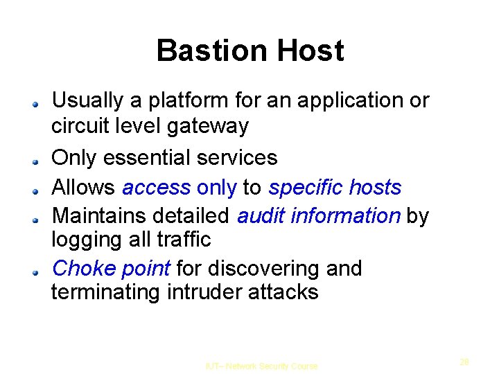 Bastion Host Usually a platform for an application or circuit level gateway Only essential