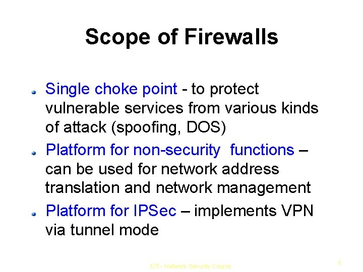 Scope of Firewalls Single choke point - to protect vulnerable services from various kinds