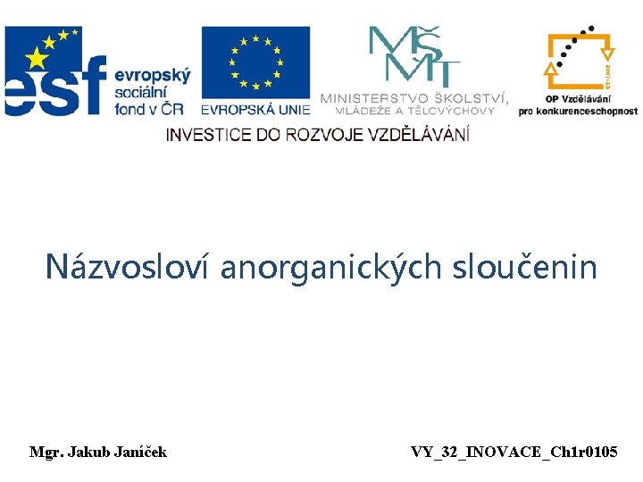 Názvosloví anorganických sloučenin Mgr. Jakub Janíček VY_32_INOVACE_Ch 1 r 0105 