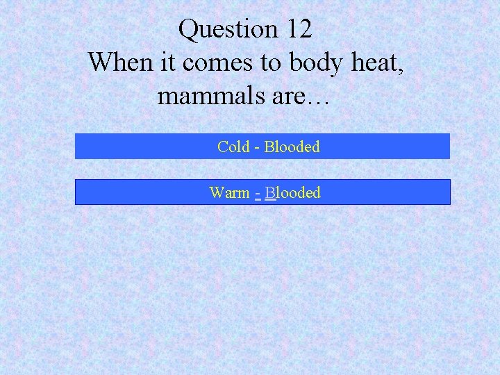 Question 12 When it comes to body heat, mammals are… Cold - Blooded Warm