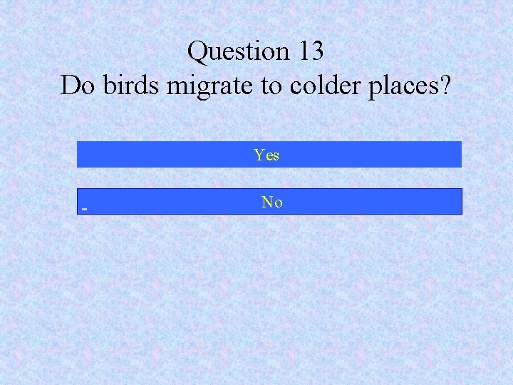 Question 13 Do birds migrate to colder places? Yes No 