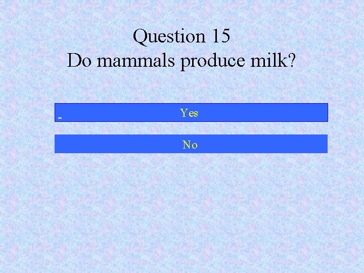 Question 15 Do mammals produce milk? Yes No 