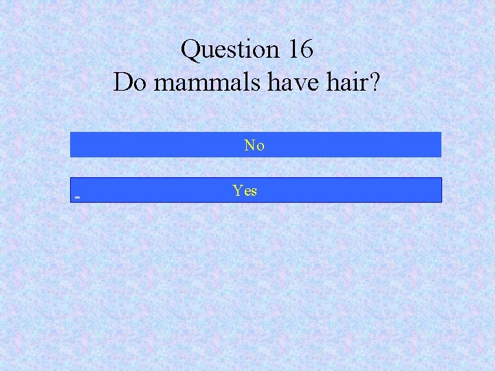 Question 16 Do mammals have hair? No Yes 