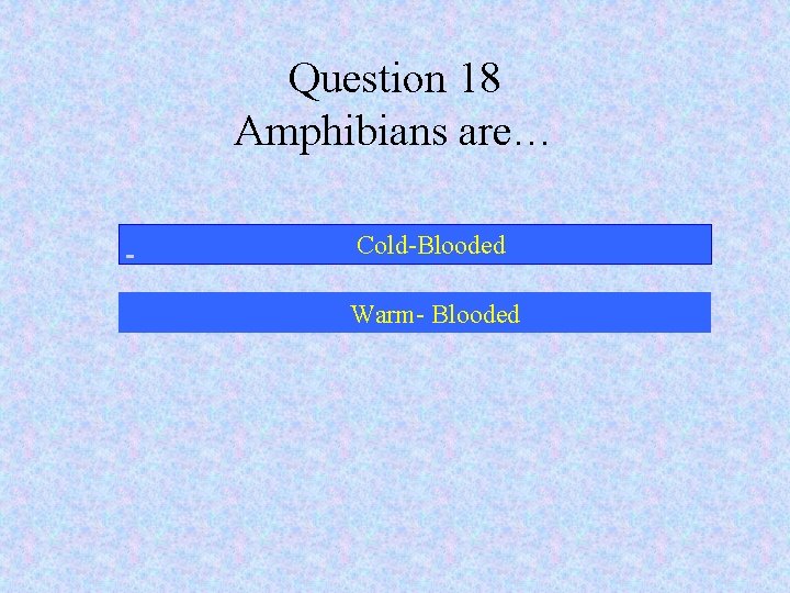 Question 18 Amphibians are… Cold-Blooded Warm- Blooded 