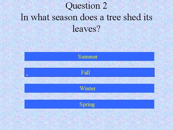Question 2 In what season does a tree shed its leaves? Summer Fall Winter