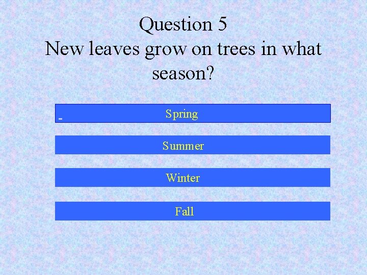Question 5 New leaves grow on trees in what season? Spring Summer Winter Fall