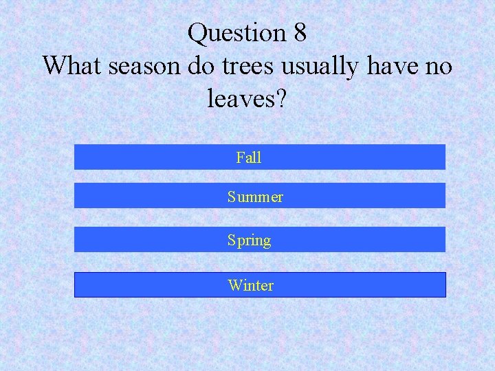 Question 8 What season do trees usually have no leaves? Fall Summer Spring Winter