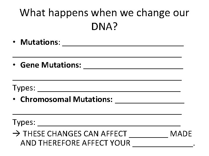 What happens when we change our DNA? • Mutations: __________________________________ • Gene Mutations: _______________________________