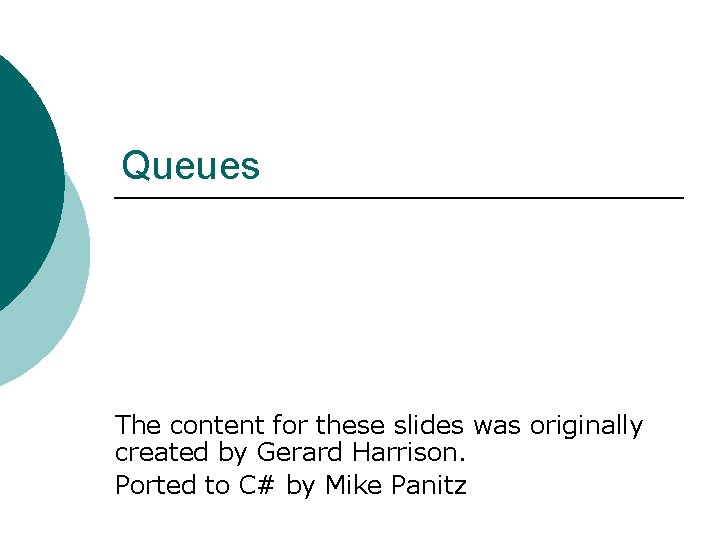 Queues The content for these slides was originally created by Gerard Harrison. Ported to