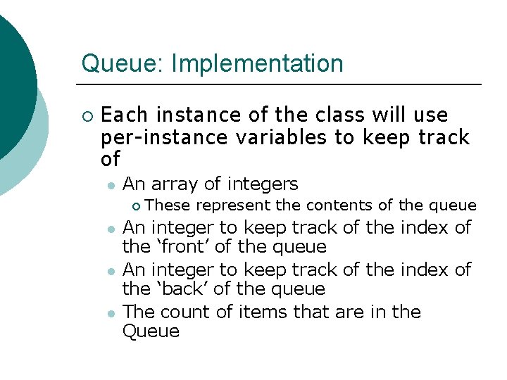 Queue: Implementation ¡ Each instance of the class will use per-instance variables to keep