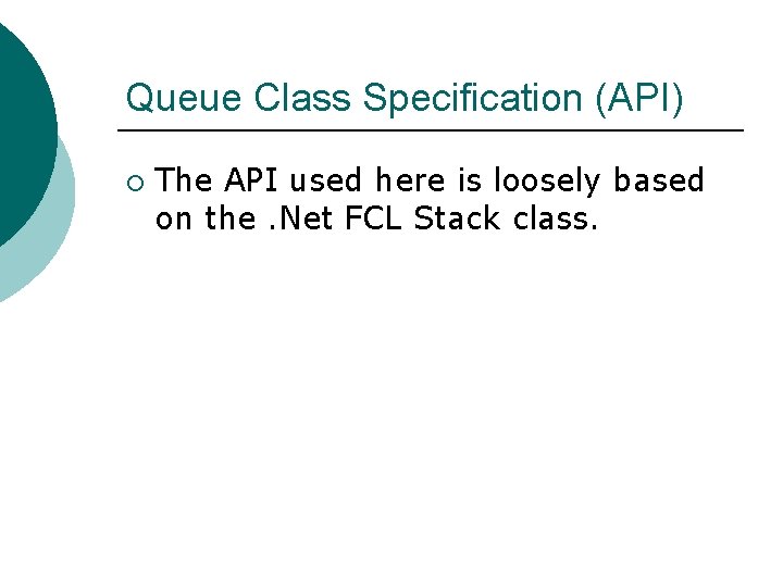 Queue Class Specification (API) ¡ The API used here is loosely based on the.