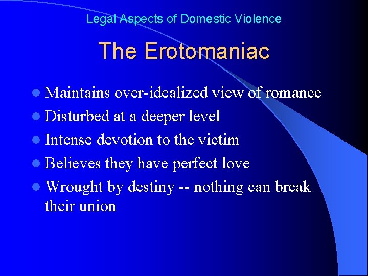 Legal Aspects of Domestic Violence The Erotomaniac l Maintains over-idealized view of romance l