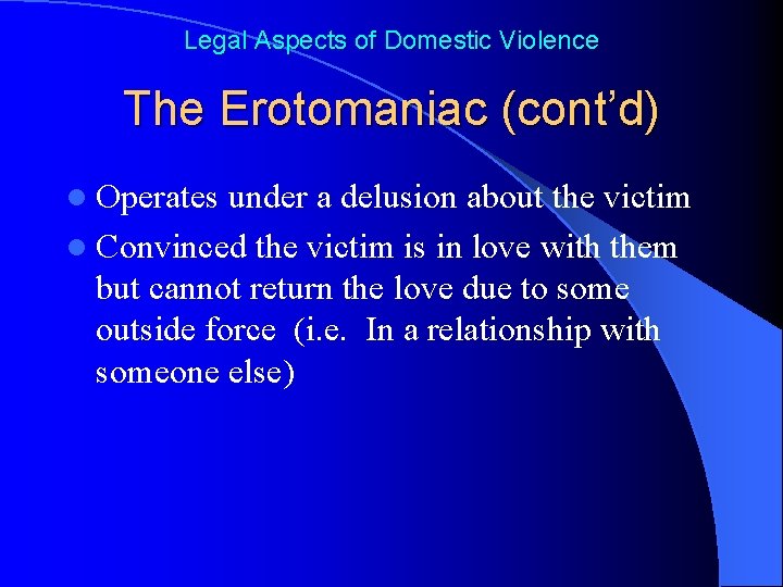 Legal Aspects of Domestic Violence The Erotomaniac (cont’d) l Operates under a delusion about