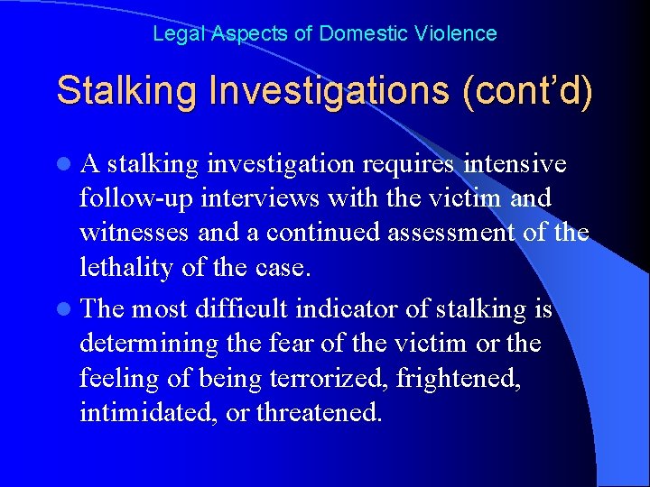 Legal Aspects of Domestic Violence Stalking Investigations (cont’d) l. A stalking investigation requires intensive