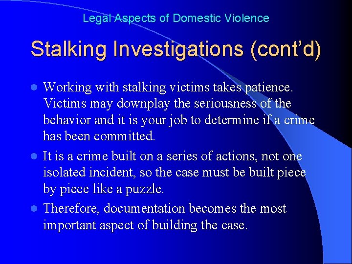 Legal Aspects of Domestic Violence Stalking Investigations (cont’d) Working with stalking victims takes patience.