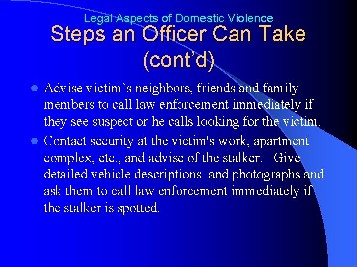 Legal Aspects of Domestic Violence Steps an Officer Can Take (cont’d) Advise victim’s neighbors,