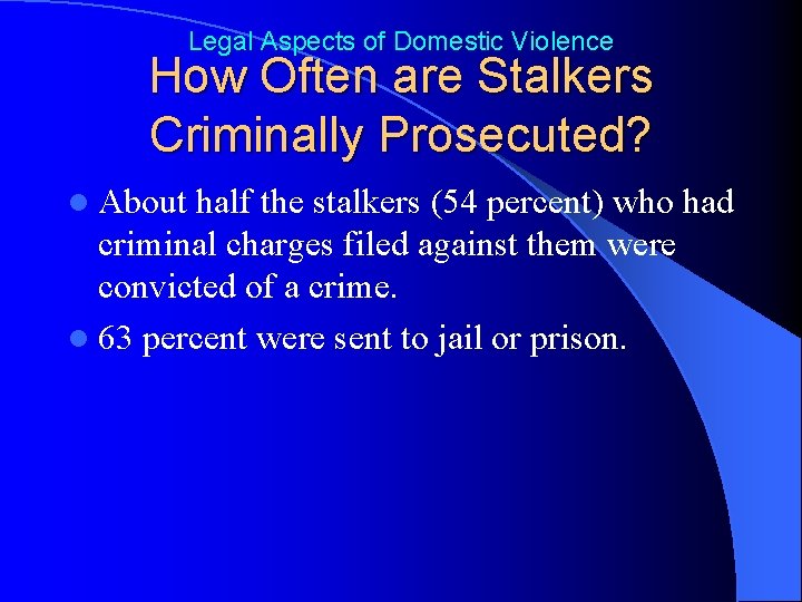 Legal Aspects of Domestic Violence How Often are Stalkers Criminally Prosecuted? l About half
