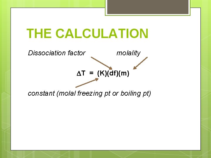 THE CALCULATION Dissociation factor molality T = (K)(df)(m) constant (molal freezing pt or boiling