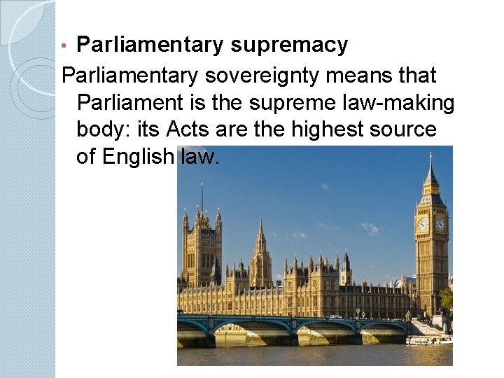 Parliamentary supremacy Parliamentary sovereignty means that Parliament is the supreme law-making body: its Acts