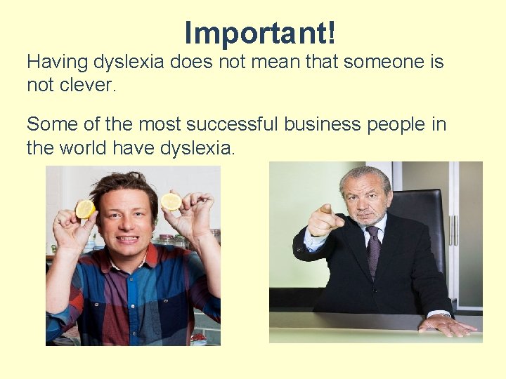 Important! Having dyslexia does not mean that someone is not clever. Some of the