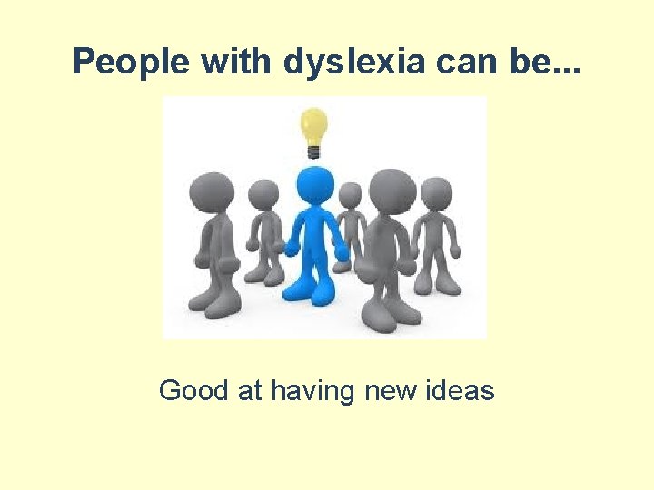 People with dyslexia can be. . . Good at having new ideas 