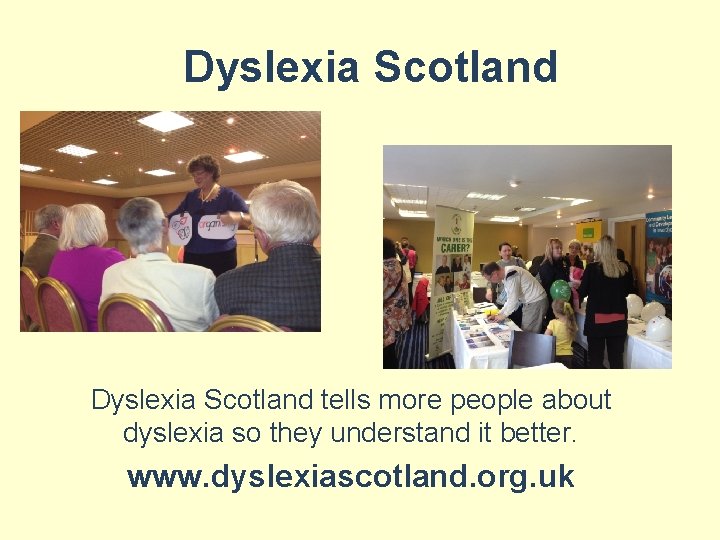 Dyslexia Scotland tells more people about dyslexia so they understand it better. www. dyslexiascotland.