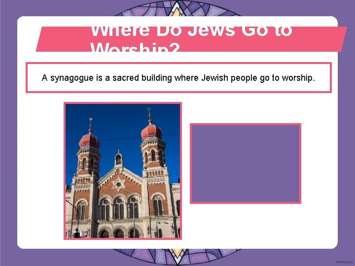 Where Do Jews Go to Worship? A synagogue is a sacred building where Jewish