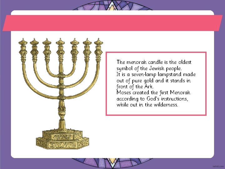 The menorah candle is the oldest symbol of the Jewish people. It is a