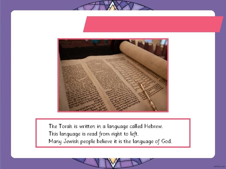 The Torah is written in a language called Hebrew. This language is read from