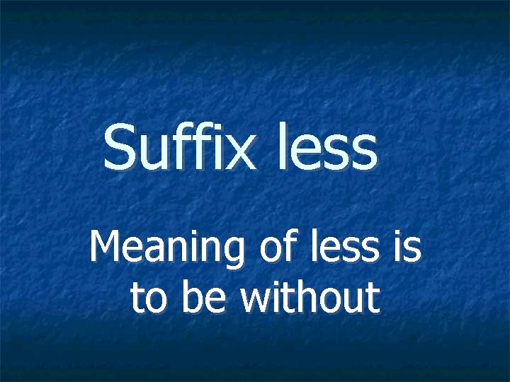 Suffix less Meaning of less is to be without 