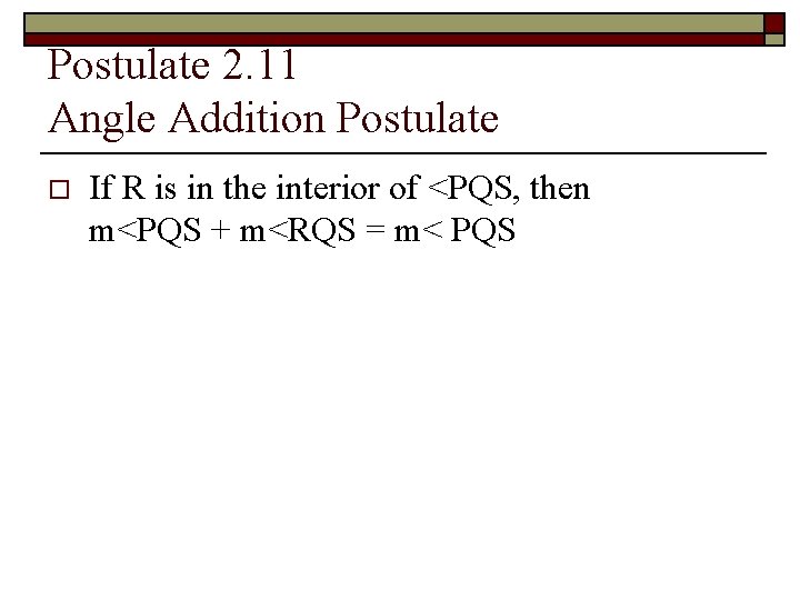 Postulate 2. 11 Angle Addition Postulate o If R is in the interior of