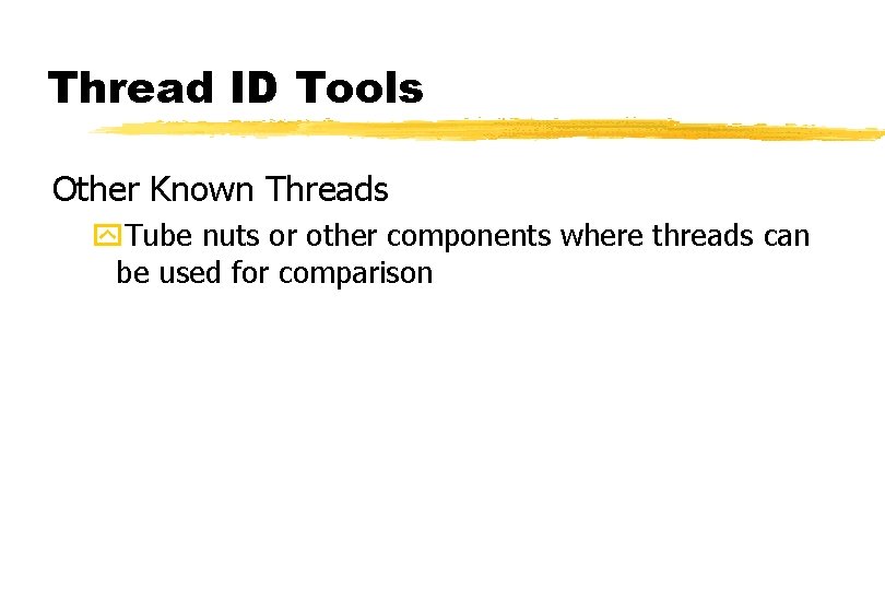Thread ID Tools Other Known Threads y. Tube nuts or other components where threads