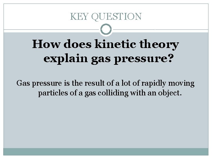 KEY QUESTION How does kinetic theory explain gas pressure? Gas pressure is the result