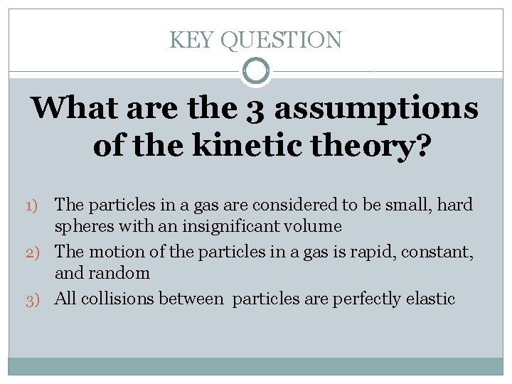 KEY QUESTION What are the 3 assumptions of the kinetic theory? The particles in