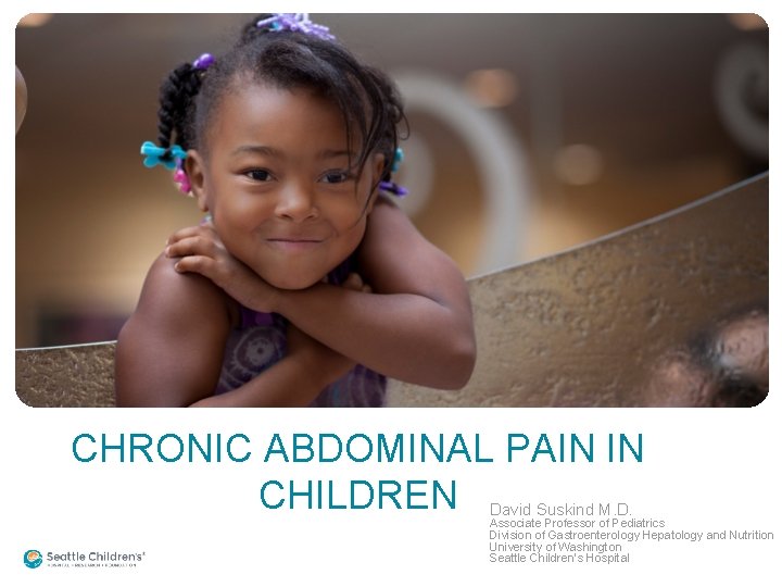 CHRONIC ABDOMINAL PAIN IN CHILDREN David Suskind M. D. Associate Professor of Pediatrics Division