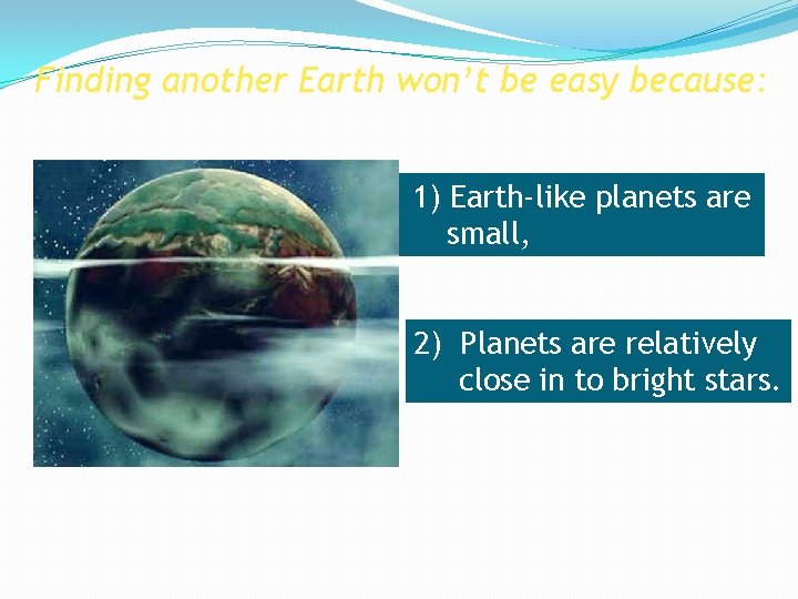 Finding another Earth won’t be easy because: 1) Earth-like planets are small, and 2)