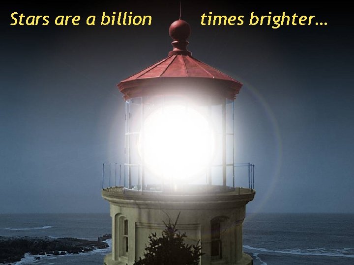 Stars are a billion times brighter… 