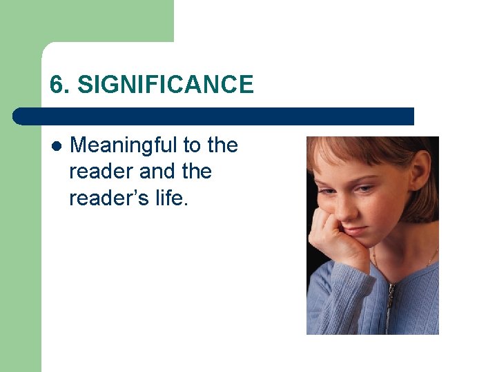 6. SIGNIFICANCE l Meaningful to the reader and the reader’s life. 