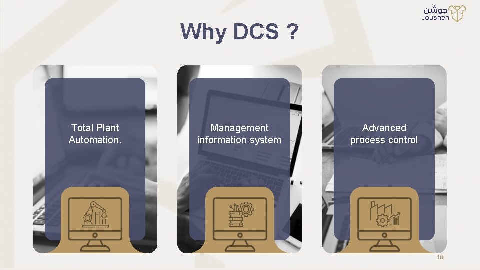 Why DCS ? Total Plant Automation. Management information system Advanced process control 18 