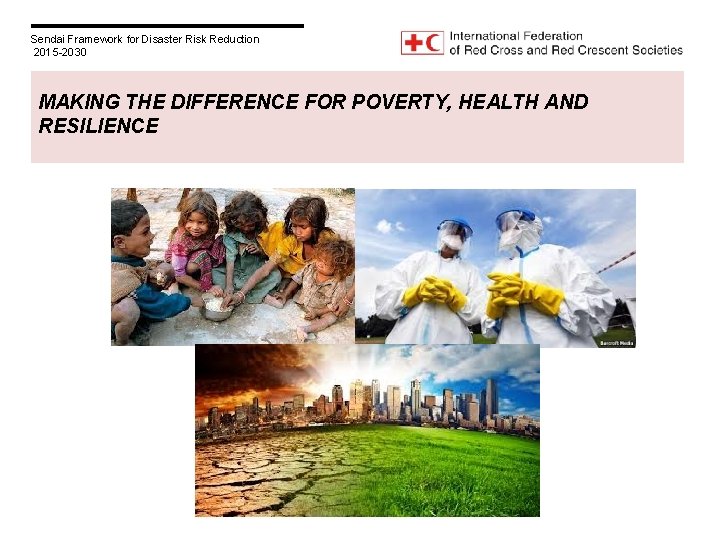 Sendai Framework for Disaster Risk Reduction 2015 -2030 MAKING THE DIFFERENCE FOR POVERTY, HEALTH