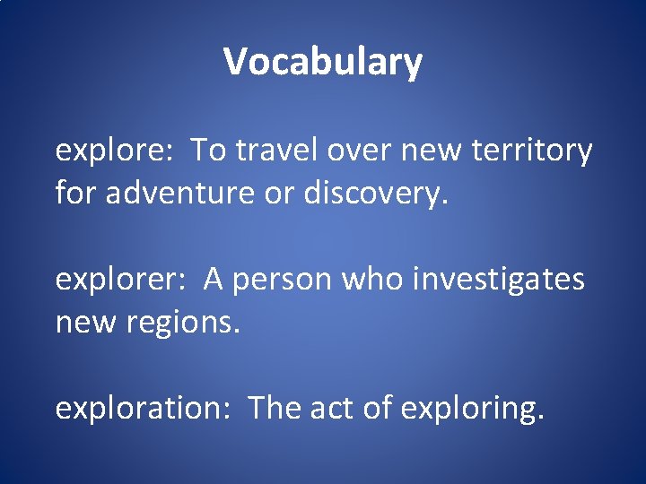 Vocabulary explore: To travel over new territory for adventure or discovery. explorer: A person