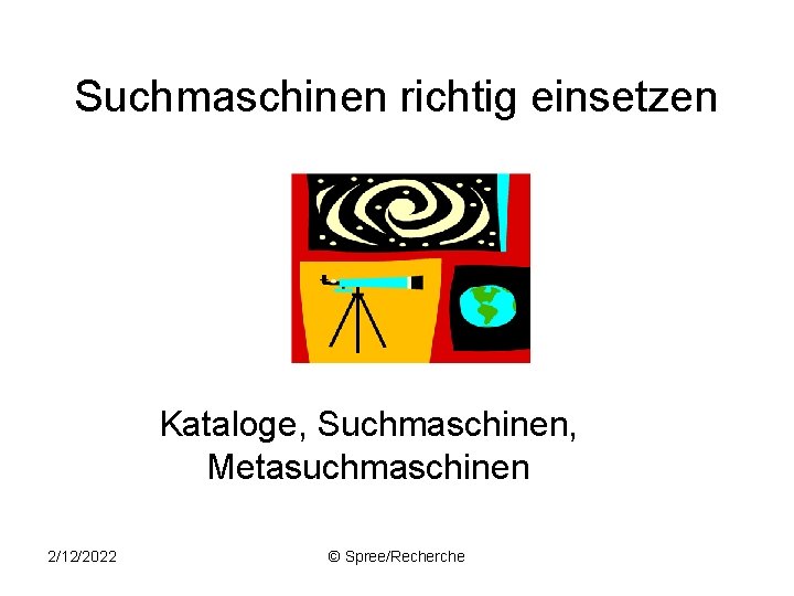 Suchmaschinen richtig einsetzen Kataloge, Suchmaschinen, Metasuchmaschinen 2/12/2022 © Spree/Recherche 